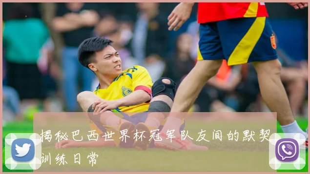 揭秘巴西世界杯冠军队友间的默契训练日常
