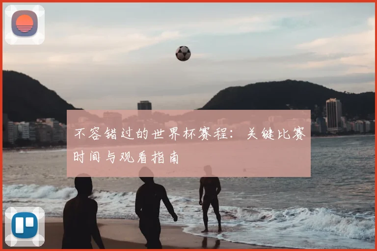 不容错过的世界杯赛程:关键比赛时间与观看指南