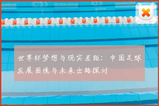 世界杯梦想与现实差距：中国足球发展困境与未来出路探讨