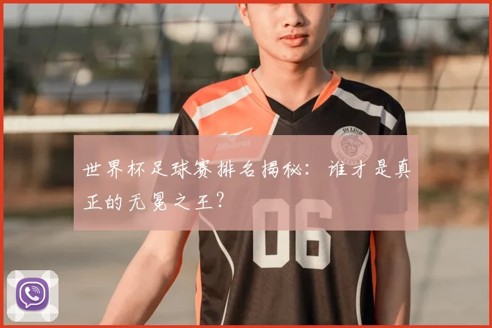 世界杯足球赛排名揭秘:谁才是真正的无冕之王?