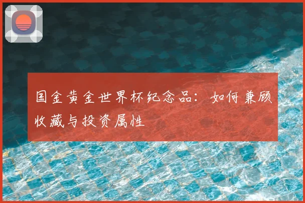 国金黄金世界杯纪念品：如何兼顾收藏与投资属性
