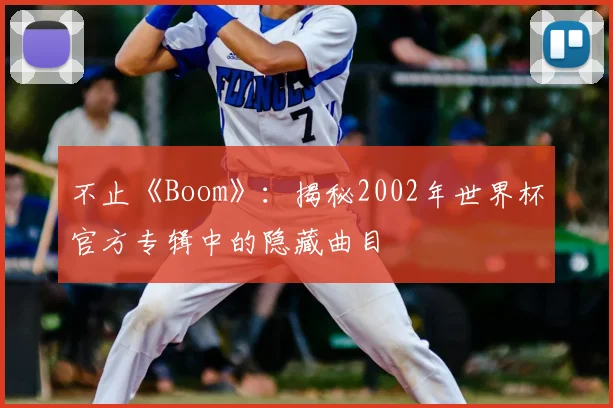 不止《Boom》：揭秘2002年世界杯官方专辑中的隐藏曲目
