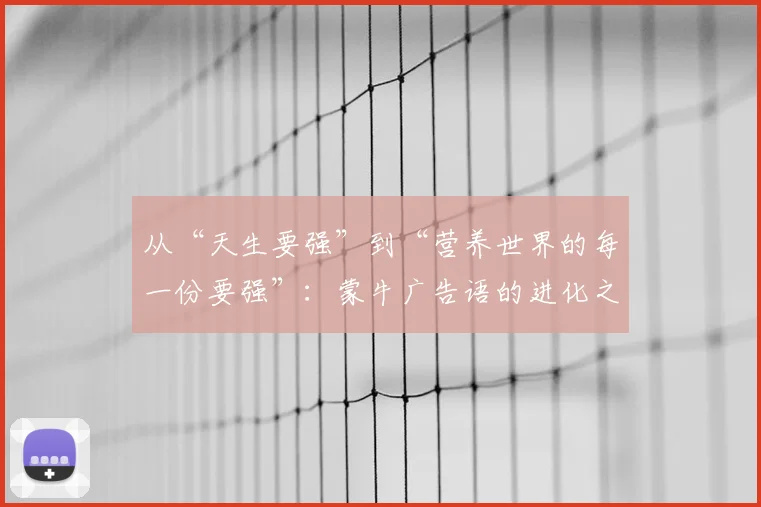 从“天生要强”到“营养世界的每一份要强”:蒙牛广告语的进化之旅