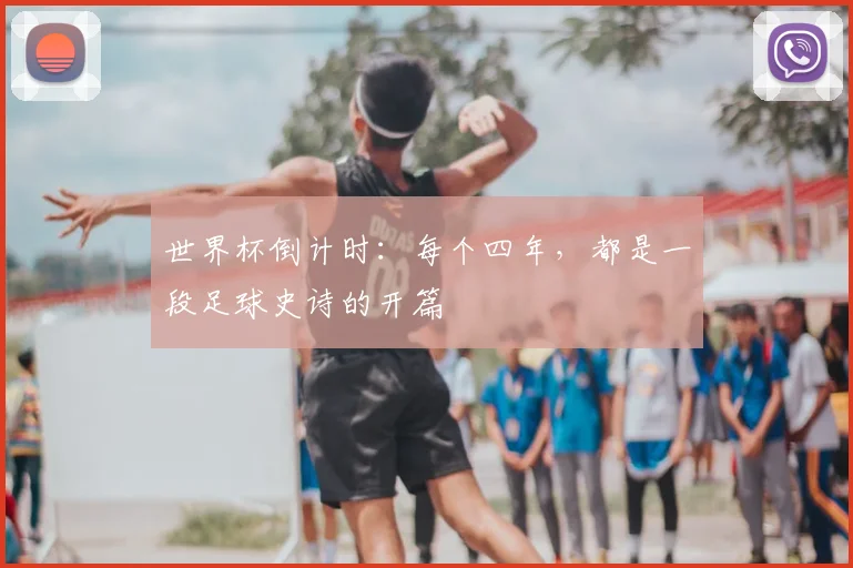 世界杯倒计时:每个四年,都是一段足球史诗的开篇