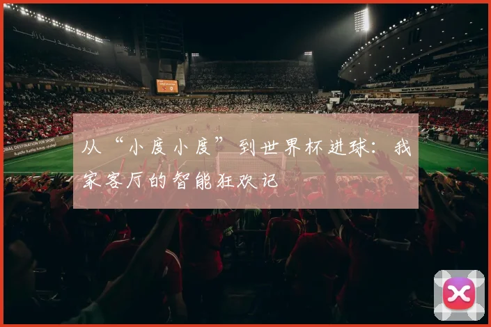 从“小度小度”到世界杯进球:我家客厅的智能狂欢记
