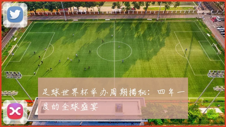 足球世界杯举办周期揭秘：四年一度的全球盛宴