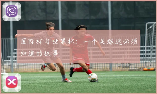 国际杯与世界杯：一个足球迷必须知道的故事