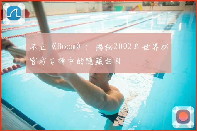 不止《Boom》：揭秘2002年世界杯官方专辑中的隐藏曲目