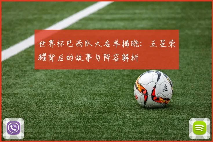 世界杯巴西队大名单揭晓:五星荣耀背后的故事与阵容解析
