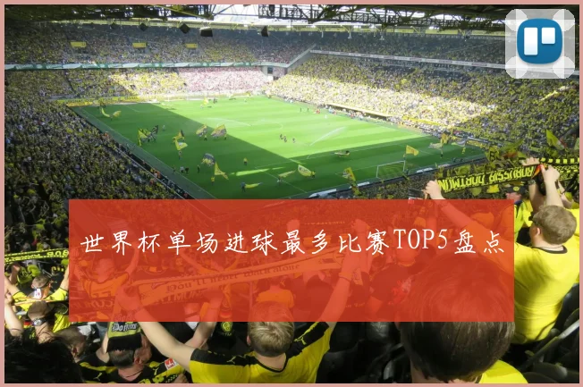 世界杯单场进球最多比赛TOP5盘点