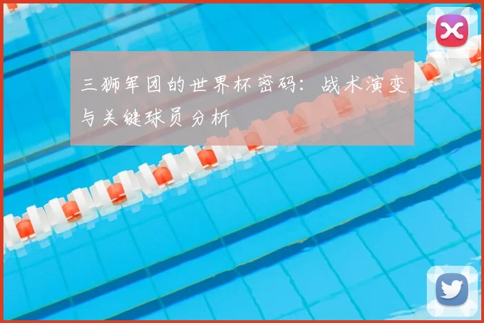 三狮军团的世界杯密码:战术演变与关键球员分析