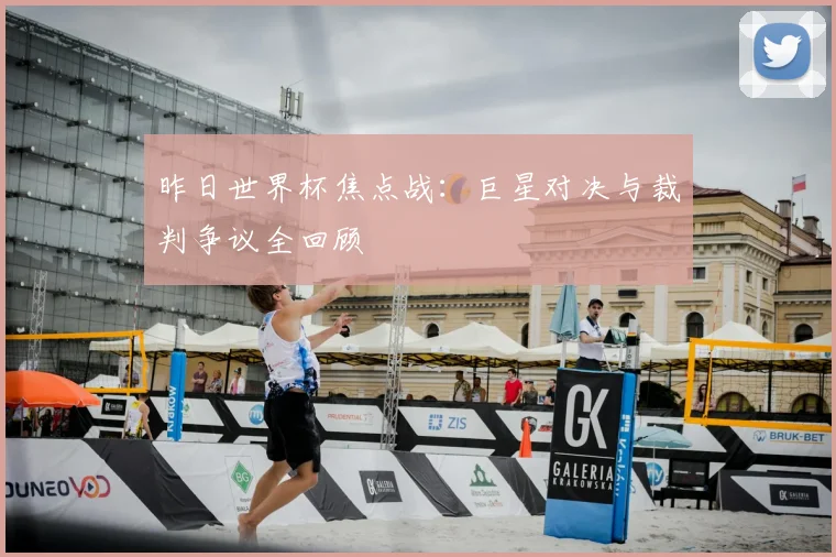 昨日世界杯焦点战：巨星对决与裁判争议全回顾