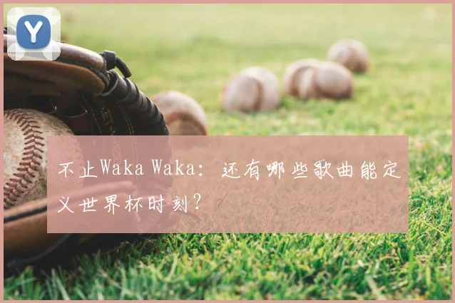 不止Waka Waka：还有哪些歌曲能定义世界杯时刻？
