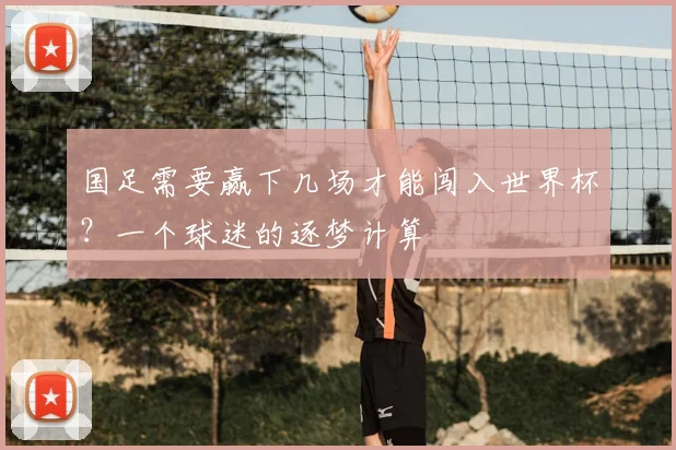 国足需要赢下几场才能闯入世界杯？一个球迷的逐梦计算