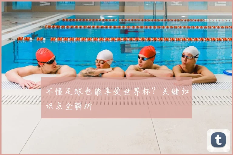 不懂足球也能享受世界杯?关键知识点全解析