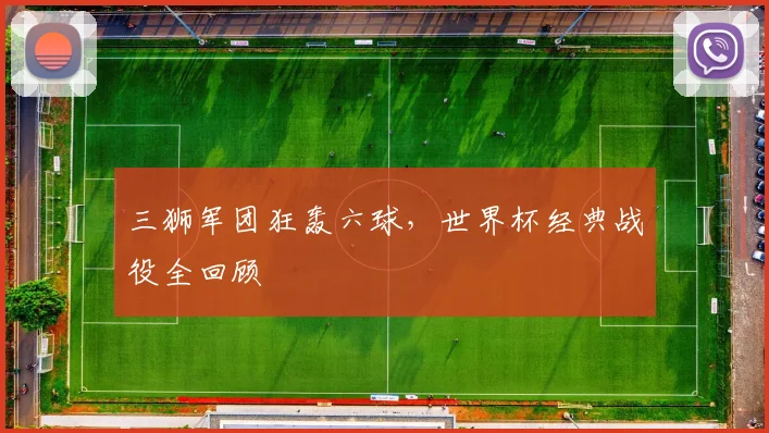 三狮军团狂轰六球，世界杯经典战役全回顾