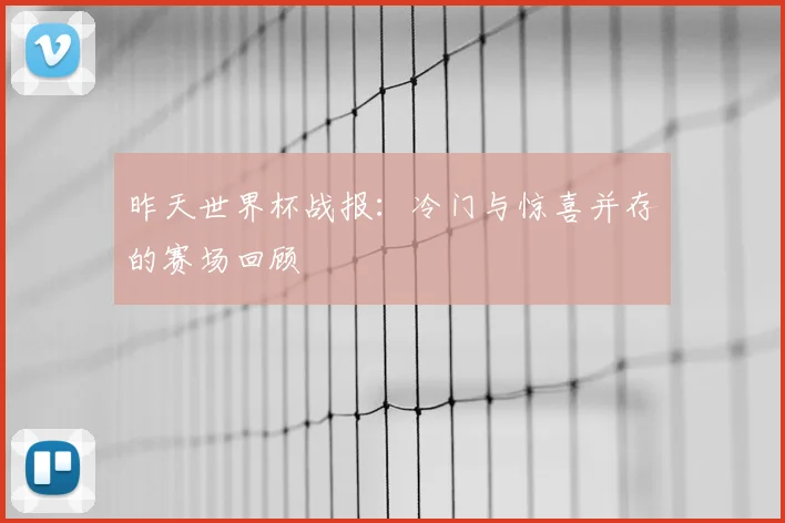昨天世界杯战报：冷门与惊喜并存的赛场回顾