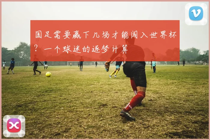 国足需要赢下几场才能闯入世界杯？一个球迷的逐梦计算