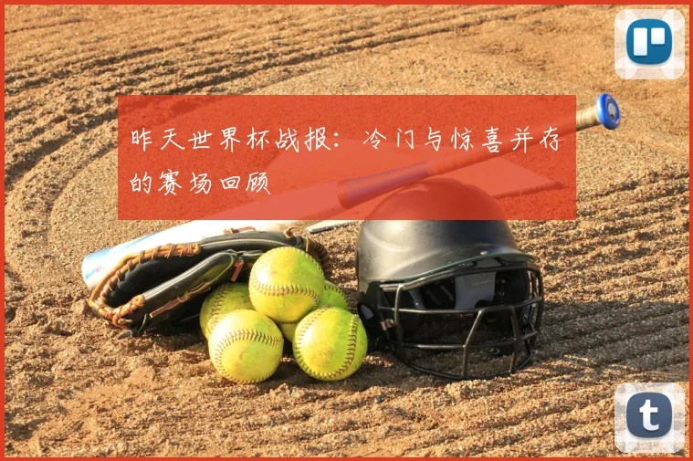 昨天世界杯战报：冷门与惊喜并存的赛场回顾