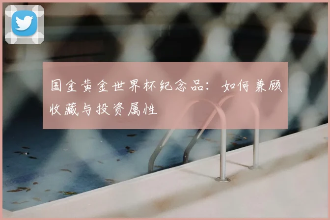 国金黄金世界杯纪念品：如何兼顾收藏与投资属性