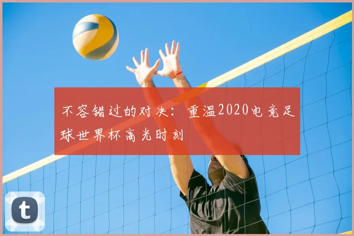 不容错过的对决:重温2020电竞足球世界杯高光时刻