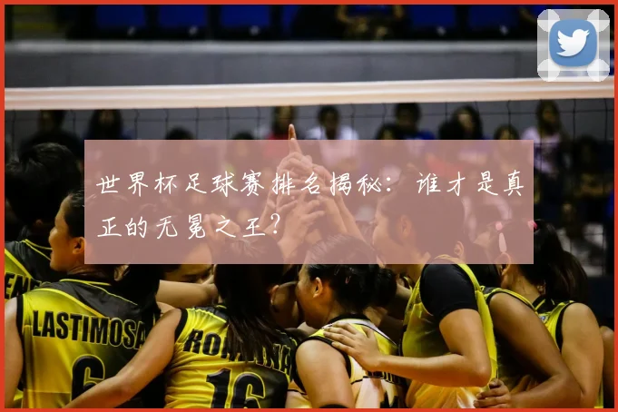 世界杯足球赛排名揭秘:谁才是真正的无冕之王?