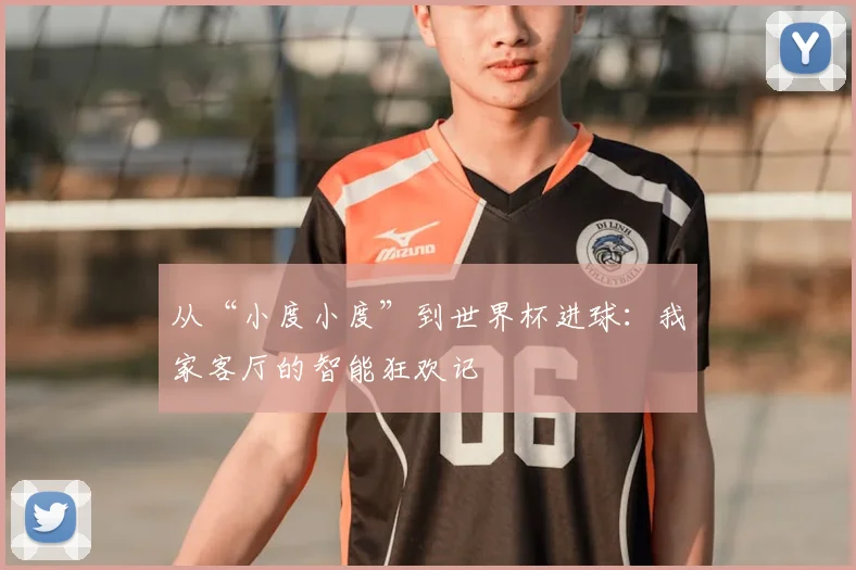 从“小度小度”到世界杯进球:我家客厅的智能狂欢记