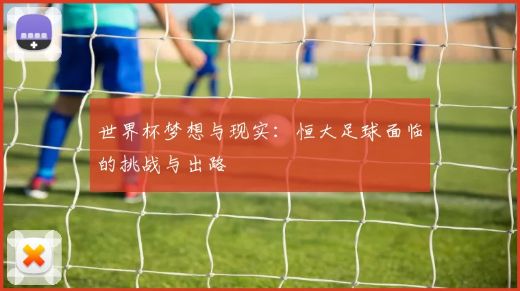 世界杯梦想与现实:恒大足球面临的挑战与出路