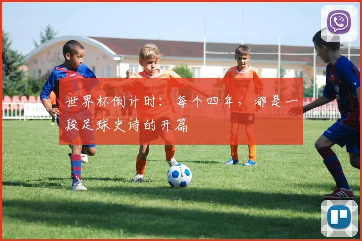 世界杯倒计时:每个四年,都是一段足球史诗的开篇