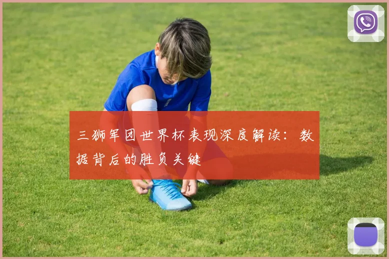 三狮军团世界杯表现深度解读:数据背后的胜负关键