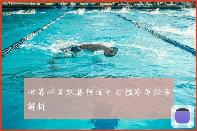 世界杯足球赛押注平台推荐与赔率解析