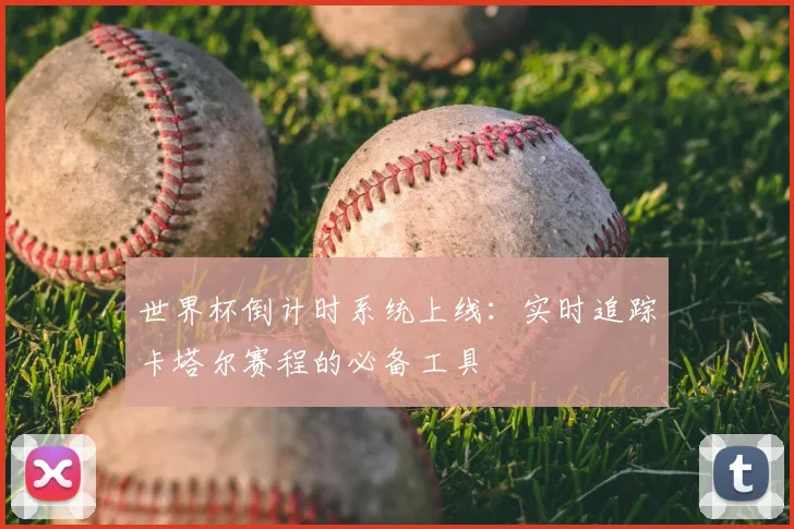 世界杯倒计时系统上线:实时追踪卡塔尔赛程的必备工具